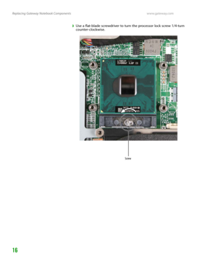 Page 20Replacing Gateway Notebook Componentswww.gateway.com
16
3Use a flat-blade screwdriver to turn the processor lock screw 1/4-turn 
counter-clockwise.
Screw 