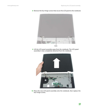 Page 41Replacing the LCD panel assembly www.gateway.com
37
8Remove the four hinge screws that secure the LCD panel to the notebook.
9Lift the LCD panel assembly away from the notebook. The LCD panel 
assembly is now completely detached from the notebook.
10Place the new LCD panel assembly onto the notebook, then replace the 
four hinge screws.
Screws 