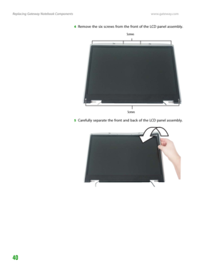 Page 44Replacing Gateway Notebook Componentswww.gateway.com
40
4Remove the six screws from the front of the LCD panel assembly.
5Carefully separate the front and back of the LCD panel assembly.
Screws
Screws 