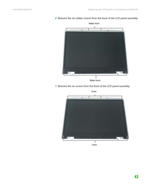 Page 47Replacing the LCD panel or LCD panel assembly lid www.gateway.com
43
6Remove the six rubber inserts from the front of the LCD panel assembly.
7Remove the six screws from the front of the LCD panel assembly.
Rubber inserts
Rubber inserts
Screws
Screws 