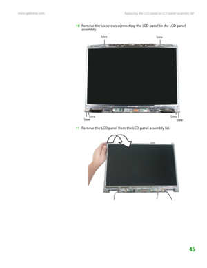 Page 49Replacing the LCD panel or LCD panel assembly lid www.gateway.com
45
10Remove the six screws connecting the LCD panel to the LCD panel 
assembly.
11Remove the LCD panel from the LCD panel assembly lid.
Screw Screw
Screw Screw Screw
Screw 