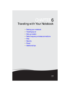 Page 85CHAPTER6
77
Traveling with Your Notebook
Packing your notebook
Traveling by air
Dial-up modem
Radio frequency wireless connections
Files
Security
Power
Additional tips 