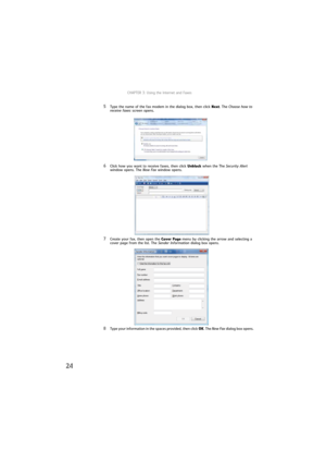 Page 30CHAPTER 3: Using the Internet and Faxes
24
5Type the name of the fax modem in the dialog box, then click Next. The Choose how to 
receive faxes screen opens.
6Click how you want to receive faxes, then click Unblock when the The Security Alert 
window opens. The New Fax window opens.
7Create your fax, then open the Cover Page menu by clicking the arrow and selecting a 
cover page from the list. The Sender Information dialog box opens.
8Type your information in the spaces provided, then click OK. The New...