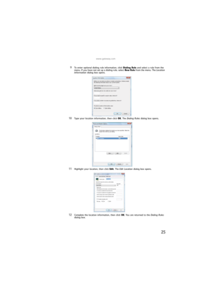 Page 31www.gateway.com
25
9To enter optional dialing rule information, click Dialing Rule and select a rule from the 
menu. If you have not set up a dialing rule, select New Rule from the menu. The Location 
Information dialog box opens.
10Type your location information, then click OK. The Dialing Rules dialog box opens.
11Highlight your location, then click Edit. The Edit Location dialog box opens.
12Complete the location information, then click OK. You are returned to the Dialing Rules 
dialog box....