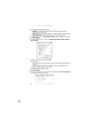 Page 86CHAPTER 7: Customizing Windows
80
2Click a power plan (default plans shown):
•Balanced uses several energy-saving features while maintaining reasonable 
performance and convenience.
•Power saver maximizes energy savings but reduces performance and convenience.
•High performance maximizes performance but reduces energy savings.
3To change a power plan, click Change plan settings, change the settings you want, then 
click Save changes.
4To change advanced power settings, click Change plan settings, Change...