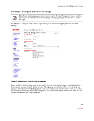 Page 113Management and Diagnostic Console
108
Advanced - Configure Time Services Page
The Advanced – Configure Time Ser vices page allows you to view and change system time and date 
settings.
Figure 47. MDC Advanced Configure Time Ser vices Page
During the 2Wire gateway setup process, you specify the time zone in which you are located so that the 
time and date are automatically displayed in the 2Wire gateway user interface. These time settings are 
displayed in the Current Time Settings panel, which shows the...