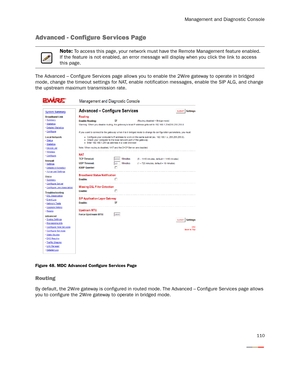 Page 115Management and Diagnostic Console
110
Advanced - Configure Services Page
The Advanced – Configure Ser vices page allows you to enable the 2Wire gateway to operate in bridged 
mode, change the timeout settings for NAT, enable notification messages, enable the SIP ALG, and change 
the upstream maximum transmission rate.
Figure 48. MDC Advanced Configure Services Page
Routing
By default, the 2Wire gateway is configured in routed mode. The Advanced – Configure Ser vices page allows 
you to configure the...