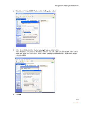 Page 117Management and Diagnostic Console
112
c. Click Internet Protocol (TCP/IP), then click the Proper ties button.
d. In the General tab, click the 
Use the following IP address radio button.
In the IP address field, enter an IP address between 192.168.1.1 to 192.168.1.254. In the Subnet 
mask field, enter 255.255.255.0. In the Default gateway and Preferred DNS server fields, enter 
192.168.1.254.
e. Click 
OK. 