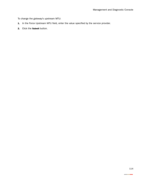 Page 119Management and Diagnostic Console
114
To change the gateway’s upstream MTU:
1.In the Force Upstream MTU field, enter the value specified by the ser vice provider.
2.Click the Submit button. 