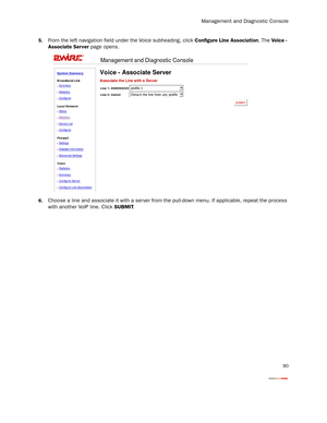 Page 95Management and Diagnostic Console
90
5.From the left navigation field under the Voice subheading, click Configure Line Association. The Voice - 
Associate Server page opens. 
6.Choose a line and associate it with a ser ver from the pull-down menu. If applicable, repeat the process 
with another VoIP line. Click SUBMIT.  