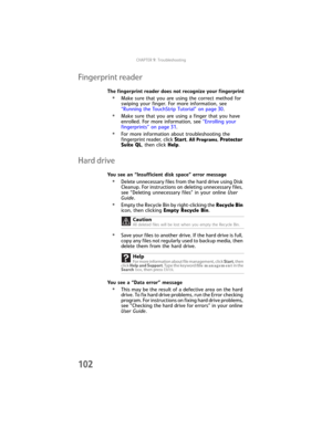 Page 110CHAPTER9: Troubleshooting
102
Fingerprint reader
The fingerprint reader does not recognize your fingerprint
•Make sure that you are using the correct method for 
swiping your finger. For more information, see 
“Running the TouchStrip Tutorial” on page 30.
•Make sure that you are using a finger that you have 
enrolled. For more information, see “Enrolling your 
fingerprints” on page 31.
•For more information about troubleshooting the 
fingerprint reader, click Start,
 All Programs, Protector 
Suite QL,...