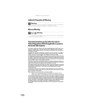 Page 136APPENDIXA: Legal Information
128
California Proposition 65 Warning
Mercury Warning
Telecommunications per Part 68 of the Code of 
Federal Regulations (CFR 47) (applicable to products 
fitted with USA modems)
Your modem complies with Part 68 of the Code of Federal Regulations (CFR 47) rules. On the 
computer or modem card is a label that contains the FCC registration number and Ringer 
Equivalence Number (REN) for this device. If requested, this information must be provided to 
the telephone company.
A...
