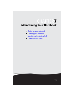 Page 85CHAPTER7
77
Maintaining Your Notebook
•Caring for your notebook
•Cleaning your notebook
•Maintaining the battery(ies)
•Cleaning CDs or DVDs 