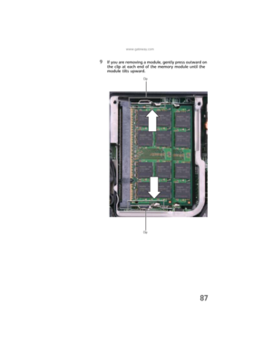 Page 95www.gateway.com
87
9If you are removing a module, gently press outward on 
the clip at each end of the memory module until the 
module tilts upward.
Clip
Clip 