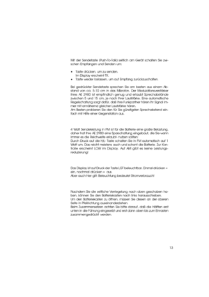 Page 1313 Senden und richtiger Gebrauch des Mikrofons Senden und richtiger Gebrauch des Mikrofons
Mit der Sendetaste (Push-To-Talk) seitlich am Gerät schalten Sie zwi-
schen Empfangen und Senden um:
•Taste drücken, um zu senden.
Im Display erscheint TX.
•Taste wieder loslassen, um auf Empfang zurückzuschalten.
Bei gedrückter Sendetaste sprechen Sie am besten aus einem Ab-
stand von ca. 5-10 cm in das Mikrofon. Der Modulationsverstärker
Ihres AE 2980 ist empfindlich genug und erlaubt Sprechabstände
zwischen 5...