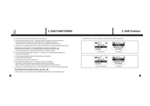 Page 93. DAB Funktion
17
3. DAB FUNKTIONEN
16
Der Sendername erscheint in der zweiten Zeile auf dem Bildschirm.In der dritten Zeile erscheinen die “DLS” - Informationen (Dynamic Label Service). Diese Informationen 
bestimmt jeder Sender individuell(z.B. Programminformationen, Schlagzeilen, Wetter oder 
Verkehrsnachrichten). Zusätzlich können noch andere Infos ausgestahlt werden.(siehe Seite 19)Sendername und Lautstärkenanzeige werden durch den Ensemble Name bis zur nächsten Lautstärkenänderung...