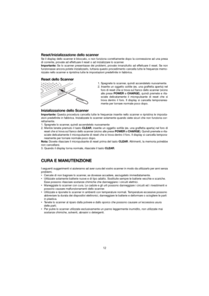 Page 18Reset/inizializzazione dello scanner
Se il display dello scanner è bloccato, o non funziona correttamente dopo la connessione ad una presa
di corrente, provate ad effettuare il reset o ad inizializzare lo scanner.
Importante:Se lo scanner presentasse dei problemi, provate innanzitutto ad effettuare il reset. Se non
funzionasse ancora potete inizializzarlo, tuttavia questo procedimento cancella tutte le frequenze memo-
rizzate nello scanner e ripristina tutte le impostazioni predefinite in fabbrica.
Reset...