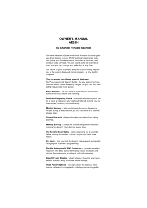 Page 21OWNER’S MANUALAE55H
50-Channel Portable Scanner
Your new Albrecht AE55H 50-Channel Portable Scanner gives
you direct access to over 27,000 exciting frequencies, inclu-
ding police and fire departments, ambulance services, and
amateur radio services. You can select up to 50 channels to
scan, and you can change your selection at any time.
The secret to your scanner’s ability to scan so many frequen-
cies is its custom-designed microprocessor – a tiny, built-in
computer.
Your scanner has these special...