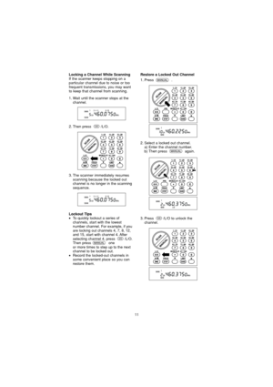 Page 1111
Restore a Locked Out Channel
1. Press .
Locking a Channel While ScanningIf the scanner keeps stopping on a
particular channel due to noise or too
frequent transmissions, you may want
to keep that channel from scanning.
1. Wait until the scanner stops at thechannel.
3. The scanner immediately resumes scanning because the locked out
channel is no longer in the scanning
sequence.
Lockout Tips•To quickly lockout a series of
channels, start with the lowest
number channel. For example, if you
are locking...