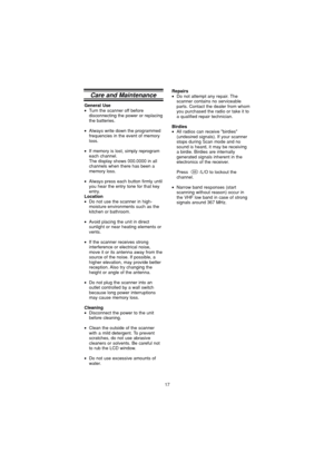 Page 1717
Care and Maintenance
General Use•Turn the scanner off before
disconnecting the power or replacing
the batteries.
•Always write down the programmed
frequencies in the event of memory
loss.
•If memory is lost, simply reprogram
each channel.
The display shows 000.0000 in all
channels when there has been a
memory loss.
•Always press each button firmly until
you hear the entry tone for that key
entry.
Location•Do not use the scanner in high-
moisture environments such as the
kitchen or bathroom.
•Avoid...