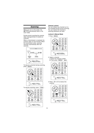 Page 1010
Scanning
When you turn on the power, theAE 77 H  automatically starts in the
scan mode.
During normal scanning the scanner
skips unprogrammed or locked out
channels.
When a transmission is received, the
scanner stops on that channel. When
the transmission ends, scanning
resumes automatically after two
seconds.
Channel LockoutYou can lockout any channel so it is
not reviewed during normal scanning.
You can restore the channel to
scanning whenever you wish.
Lockout in Manual Mode
1. Press .
To stop on a...