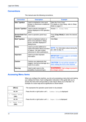 Page 22Legal and Safety 
xxOPERATION GUIDE
Conventions
This manual uses the following conventions.
Accessing Menu Items
When you configure the machine, you do so by accessing a menu item and making 
your setting from there. Each configuration instruction in this guide tells you to 
access the menu item and provides a route map to direct you to that item. An 
example of a route map and its significance is shown below.
.
Convention Description Example
Italic TypefaceUsed to emphasize a key word, 
phrase or...