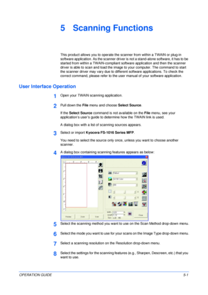 Page 43OPERATION GUIDE5-1
5 Scanning Functions
This product allows you to operate the scanner from within a TWAIN or plug-in 
software application. As the scanner driver is not a stand-alone software, it has to be 
started from within a TWAIN-compliant software application and then the scanner 
driver is able to scan and load the image to your computer. The command to start 
the scanner driver may vary due to different software applications. To check the 
correct command, please refer to the user manual of your...