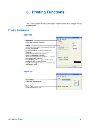 Page 49OPERATION GUIDE6-1
6 Printing Functions
This section explains how to customize the installed printer driver settings and how 
to make prints.
Printing Preferences
Basic Tab
Paper Tab
Orientation
Use to select the output orientation.
Copies
Use to select the number of prints required. If sets are 
required, select Collate.
Using Reverse Order prints in a reversed order.
Imaging
Use to select the Print Quality required.
Adjusts the Brightness of a output.
The darkest setting is 7 and the brightest is 1....