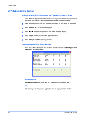 Page 52Using QLINK 
7-2OPERATION GUIDE
MFP Button Setting Section
Using the Scan To PC Button on the Operation Panel to Scan
Using [Scan to PC] eliminates the need to manually launch the specific applications 
and allows you to scan a document directly to a folder on your computer.
1Place the original face up in the Document Processor, or face down on the platen.
2Press [Scan to PC] on the operation panel.
3Press W or X to select an application item in the message display.
4Press [OK] to confirm your selected...