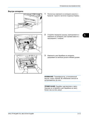 Page 105Устранение неисправностей  
ИНСТРУКЦИЯ ПО  ЭКСПЛУАТАЦИИ 5-13
5
Внутри аппарата
1
Полностью извлеките  из  аппарата  кассету  с 
бумагой.  Удалите частично  поданную  бумагу .
2Откройте  переднюю  крышку, приподнимите  и  
извлеките  из  аппарата  узел  проявки  вместе  с 
картриджем  с  тонером .
3Извлеките  узел барабана  из  аппарата , 
удерживая  за зеленые  рычаги  обеими  руками .
ВНИМАНИЕ: Термофиксатор , установленный  
внутри , очень горячий . Во избежание  ожогов  не  
дотрагивайтесь  до  него...