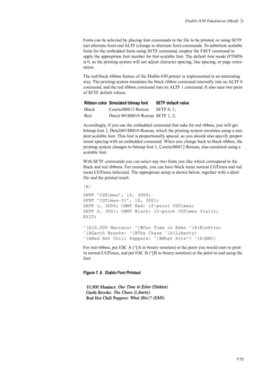 Page 125Diablo 630 Emulation (Mode 2)
7-13
Fonts can be selected by placing font commands in the file to be printed, or using SETF 
(set alternate font) and ALTF (change to alternate font) commands. To substitute scalable 
fonts for the embedded fonts using SETF  command, employ the FSET command to 
apply the appropriate font number for that scalable font. The default font mode (FTMD) 
is 0, so the printing system will not adjust  character spacing, line spacing, or page orien-
tation. 
The red/black ribbon...