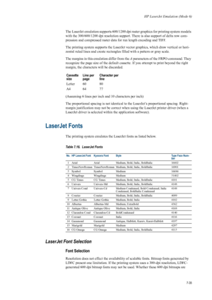 Page 147HP LaserJet Emulation (Mode 6)
7-35
The LaserJet emulation supports 600/1200 dpi raster graphics for printing system models 
with the 300/600/1200 dpi resolution support. There is also support of delta row com-
pression and compressed raster data for run length encoding and TIFF. 
The printing system supports the LaserJet vector graphics, which draw vertical or hori-
zontal ruled lines and create rectangles filled with a pattern or gray scale. 
The margins in this emulation differ from the  A parameters...