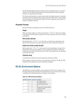 Page 209HP 7550A Emulation [KC-GL] (Mode 8)
7-97
The SM (Symbol Mode) instruction defines the first su cceeding character as a symbol 
character. The DT (Define label Terminator) instruction defines the first succeeding 
character as a charact er plot terminator. 
The character plot terminator is used to term inate the LB (LaBel) instruction. The default 
terminator is the ETX character  (End of Text), which uses ASCII code 3. If this termina-
tor is inconvenient, the DT instruction enable s the user to change...