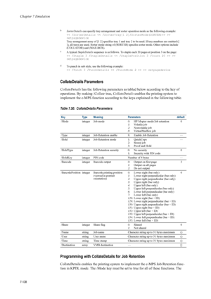 Page 250Chapter 7 Emulation
7-138
CollateDetails Parameters
CollateDetails has the following parameters as ta bled below according to the key of 
operations. By making / Collate true, CollateDetails  enables the printing system to 
implement the e-MPS function according to the keys explained in the following table.
Programming with Co llateDetails for Job Retention
CollateDetails enables the printing system to implement the e-MPS Job Retention func-
tion in KPDL mode. The /Mode key must be set to true for all of...