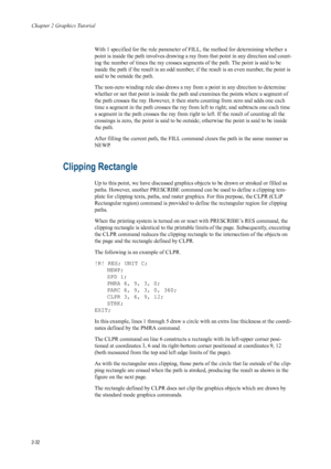 Page 54Chapter 2 Graphics Tutorial
2-32
With 1 specified for the rule parameter of FILL, the method for determining whether a 
point is inside the path involves drawing a ray from that point in any direction and count-
ing the number of times the ray crosses segments of the path. The point is said to be 
inside the path if the result is an odd number; if the result is an even number, the point is 
said to be outside the path. 
The non-zero winding rule also draws a ray from a point in any direction to determine...