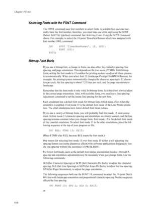 Page 78Chapter 4 Fonts
4-10
Selecting Fonts with the FONT Command 
The FONT command uses font numbers to select fonts. A scalable font does not nor-
mally have the font number, therefore, you must take one extra step using the SFNT 
(Select FoNT by type face) command. See Selecting Fonts Using the SFNT Command  
above. For example, to select the 10-point  TimesNewRoman which was assigned with 
font number 1001, command:
!R! SFNT ’TimesNewRoman’, 10, 1001; FONT 1001;
EXIT;
Bitmap Font Mode
If you use a bitmap...