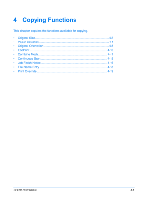 Page 117OPERATION GUIDE4-1
4 Copying Functions
This chapter explains the functions available for copying.
• Original Size.......... ............................................................................... 4-2
• Paper Selection.......... ............................................................... ........... 4-4
• Original Orientation ........... ........................................................ ........... 4-8
• EcoPrint ...............