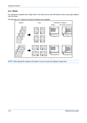 Page 128Copying Functions 
4-12OPERATION GUIDE
4-in-1 Mode
For copying four originals onto a single sheet. This mode can be used with Duplex mode to copy eight originals 
onto one sheet.
The following 4-in-1 options and output orientations are available.
NOTE: When placing the original on the platen, be sure to copy the originals in page order.
Original
Document processor
Platen Orientation of Original
Copy
Downloaded From ManualsPrinter.com Manuals 