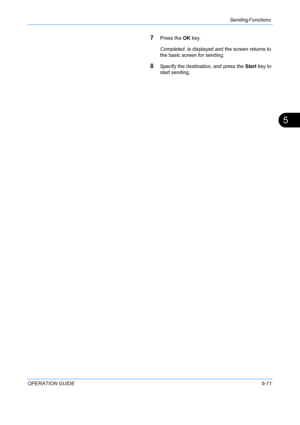 Page 147Sending Functions 
OPERATION GUIDE5-11
5
7Press the OK key.
Completed.  is displayed and the screen returns to 
the basic screen for sending.
8Specify the destination, and press the  Start key to 
start sending.
Downloaded From ManualsPrinter.com Manuals 