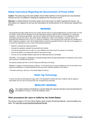 Page 18 
xviOPERATION GUIDE
Safety Instructions Regarding the Disconnection of Power (USA) 
Caution: The power plug is the main isolation device! Othe r switches on the equipment are only functional 
switches and are not suitable for isolat ing the equipment from the power source.
Attention: Le débranchement de la fiche secteur est le seul moyen de mettre l’appareil hors tension. Les 
interrupteurs sur l’appareil ne sont que des interrupteurs de fonctionnement: ils ne mettent pas l’appareil hors 
tension.
Other...