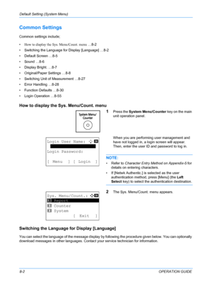 Page 190Default Setting (System Menu) 
8-2OPERATION GUIDE
Common Settings
Common settings include;
•How to display the Sys. Menu/Count. menu  …8-2
• Switching the Language for Display [Language] …8-2
• Default Screen …8-5
• Sound …8-6
• Display Bright. …8-7
• Original/Paper Settings …8-8
• Switching Unit of Measurement …8-27
• Error Handling …8-28
• Function Defaults …8-30
• Login Operation …8-55
How to display the  Sys. Menu/Count. menu 
1
Press the System Menu/Counter  key on the main 
unit operation panel....