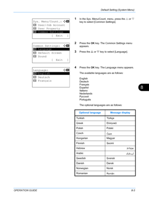 Page 191Default Setting (System Menu) 
OPERATION GUIDE8-3
8
1In the Sys. Menu/Count. menu, press the U or  V 
key to select [Common Settings].
2Press the  OK key. The Common Settings menu 
appears.
3Press the  U or  V key to select [Language].
4Press the  OK key. The Language menu appears.
The available languages are as follows:
English
Deutsch
Français
Español
Italiano
Nederlands
Português
The optional languages are as follows:
Sys. Menu/Count.:a  b 
4  User/Job Account
5  User Property
*********************
[...