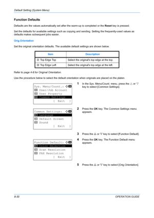 Page 218Default Setting (System Menu) 
8-30OPERATION GUIDE
Function Defaults
Defaults are the values automatically set after the warm-up is completed or the Reset  key is pressed.
Set the defaults for available settings such as copyin g and sending. Setting the frequently-used values as 
defaults makes subsequent jobs easier. 
Orig.Orientation
Set the original orientation defaults. The  available default settings are shown below.
Refer to  page 4-8  for Original Orientation.  
Use the procedure below to select...