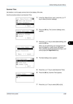 Page 287Default Setting (System Menu) 
OPERATION GUIDE8-99
8
Summer Time
Set whether or not to apply summer time to the display of the date.
Use the procedure below to set Summer Time.
1In the Sys. Menu/Count. menu, press the U or  V 
key to select [Common Settings].
2Press the  OK key. The Common Settings menu 
appears.
3Press the  U or  V key to select [Date Setting], and 
press the  OK key.
When you are performing user management and 
have not logged in, a login screen will appear. 
Then, enter the user ID...