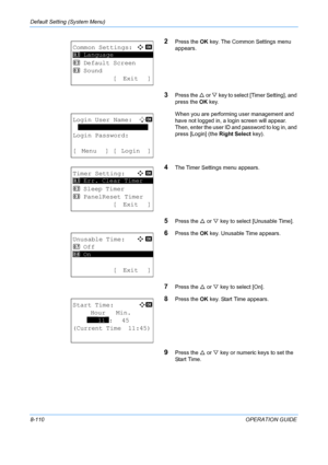 Page 298Default Setting (System Menu) 
8-110OPERATION GUIDE
2Press the OK key. The Common Settings menu 
appears.
3Press the  U or  V key to select [Timer Setting], and 
press the  OK key.
When you are performing user management and 
have not logged in, a login screen will appear. 
Then, enter the user ID and password to log in, and 
press [Login] (the  Right Select key).
4The Timer Settings menu appears.
5Press the U or  V key to select [Unusable Time].
6Press the  OK key. Unusable Time appears.
7Press the  U...