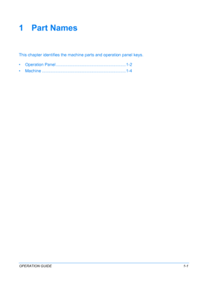 Page 31OPERATION GUIDE1-1
1Part Names
This chapter identifies the machine parts and operation panel keys.
• Operation Panel ......... .......................................... .........1-2
• Machine .............. ................................................. .........1-4
Downloaded From ManualsPrinter.com Manuals 