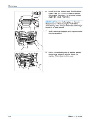 Page 344Maintenance 
9-4OPERATION GUIDE
6On the drum unit, slide the main charger cleaner 
(green) back and forth 2 or 3 times to clean the 
charger wire, then return it to its original position 
(CLEANER HOME POSITION ).
IMPORTANT:  Remove the fixing tape on the main 
charger cleaner before cleaning for the first time.
After cleaning, make sure you restore the main charger 
cleaner to its home position.
7When cleaning is complete, return the drum unit to 
the original position.
8Return the developer unit  to...