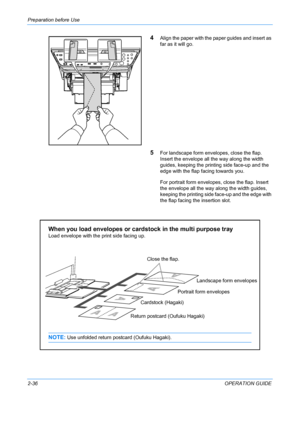 Page 72Preparation before Use 
2-36OPERATION GUIDE
4Align the paper with the paper guides and insert as 
far as it will go.
5For landscape form envelopes, close the flap. 
Insert the envelope all the way along the width 
guides, keeping the printing side face-up and the 
edge with the flap facing towards you.
For portrait form envelopes, close the flap. Insert 
the envelope all the way along the width guides, 
keeping the printing side face-up and the edge with 
the flap facing the insertion slot.
When you load...