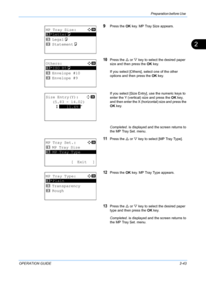 Page 79Preparation before Use 
OPERATION GUIDE2-43
2
9Press the OK key. MP Tray Size appears.
10Press the  U or  V key to select the desired paper 
size and then press the  OK key.
If you select [Others], se lect one of the other 
options and then press the  OK key.
If you select [Size Entry], use the numeric keys to 
enter the Y (vertical) size and press the  OK key, 
and then enter the X (horizontal) size and press the 
OK  key.
Completed.  is displayed and the screen returns to 
the MP Tray Set. menu....