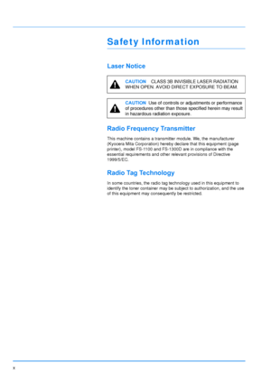 Page 12x
Safety Infor mation
Laser Notice
Radio Frequency Transmitter
This machine contains a transmitter module. We, the manufacturer 
(Kyocera Mita Corporation) hereby declare that this equipment (page 
printer), model FS-1100 and FS-1300D are in compliance with the 
essential requirements and other relevant provisions of Directive 
1999/5/EC.
Radio Tag Technology
In some countries, the radio tag technology used in this equipment to 
identify the toner container may be subject to authorization, and the use...